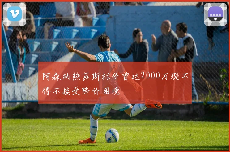 阿森纳热苏斯标价曾达2000万现不得不接受降价困境